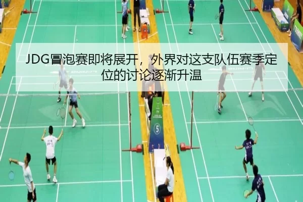 JDG冒泡赛即将展开，外界对这支队伍赛季定位的讨论逐渐升温